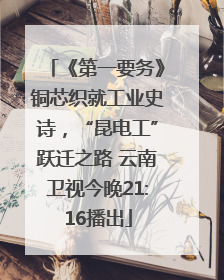 《第一要务》铜芯织就工业史诗，“昆电工”跃迁之路 云南卫视今晚21:16播出