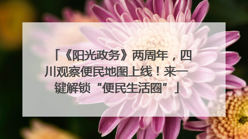 《阳光政务》两周年，四川观察便民地图上线！来一键解锁“便民生活圈”