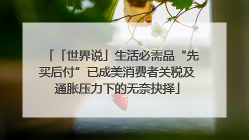 「世界说」生活必需品“先买后付”已成美消费者关税及通胀压力下的无奈抉择