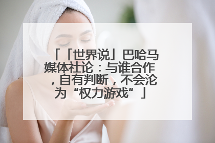「世界说」巴哈马媒体社论：与谁合作，自有判断，不会沦为“权力游戏”