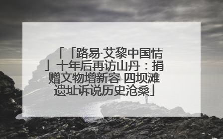「路易·艾黎中国情」十年后再访山丹：捐赠文物增新容 四坝滩遗址诉说历史沧桑