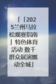 「2025兰州马拉松观赛指南」特色体育活动 数千群众展演燃动全城