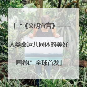 “《文明宣言》——人类命运共同体的美好画卷I”全球首发