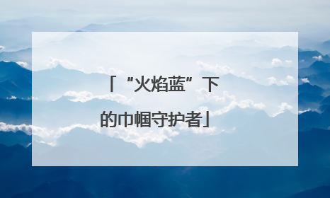 “火焰蓝”下的巾帼守护者