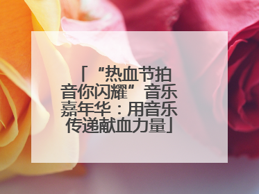 “热血节拍 音你闪耀”音乐嘉年华：用音乐传递献血力量