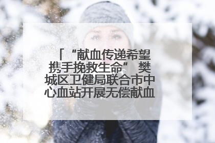 “献血传递希望 携手挽救生命” 樊城区卫健局联合市中心血站开展无偿献血科普公益活动