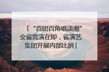 “百团百角唱潇湘”全省竞演在即，省演艺集团开展内部比拼