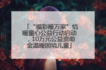 “福彩暖万家”情暖童心公益行动启动，10万元公益资助金温暖困境儿童