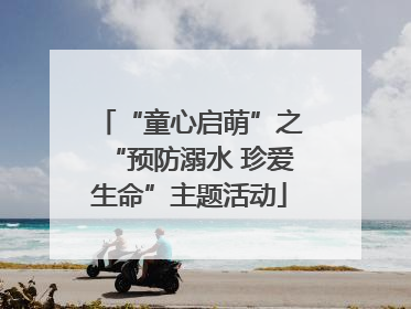 “童心启萌”之“预防溺水 珍爱生命”主题活动