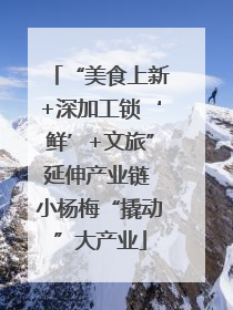 “美食上新+深加工锁‘鲜’+文旅”延伸产业链 小杨梅“撬动”大产业