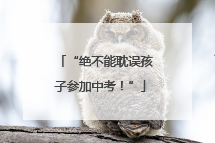 “绝不能耽误孩子参加中考！”
