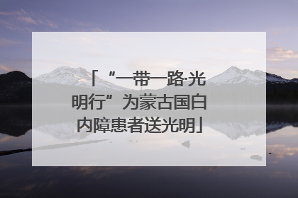 “一带一路·光明行”为蒙古国白内障患者送光明