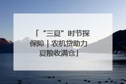 “三夏”时节探保障｜农机贷助力夏粮收满仓