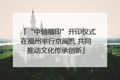 “中轴福印”开印仪式在福州举行京闽携 共同推动文化传承创新