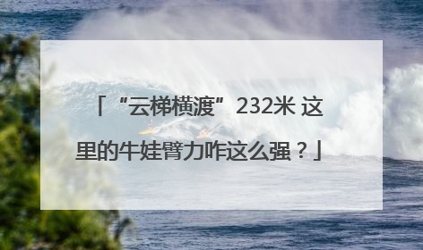 “云梯横渡”232米 这里的牛娃臂力咋这么强？