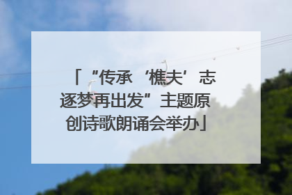 “传承‘樵夫’志逐梦再出发”主题原创诗歌朗诵会举办