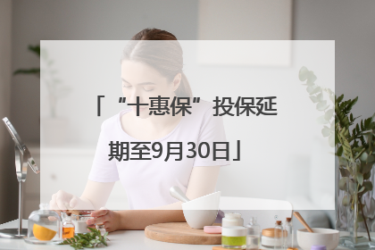 “十惠保”投保延期至9月30日