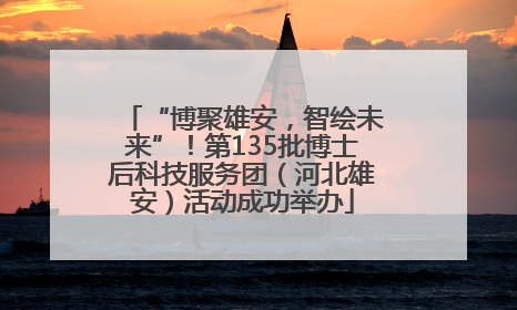 “博聚雄安，智绘未来”！第135批博士后科技服务团（河北雄安）活动成功举办