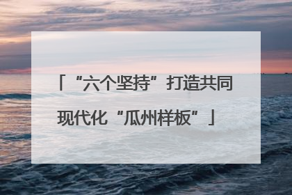 “六个坚持”打造共同现代化“瓜州样板”