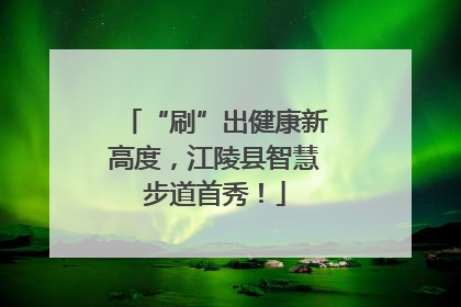 “刷”出健康新高度，江陵县智慧步道首秀！