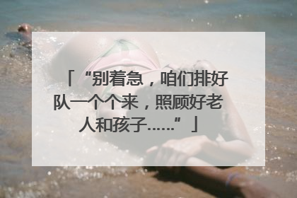 “别着急，咱们排好队一个个来，照顾好老人和孩子……”
