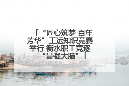 “匠心筑梦 百年芳华”工运知识竞赛举行 衡水职工竞逐“最强大脑”