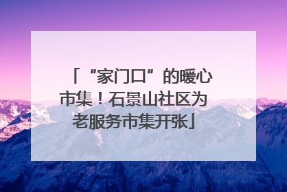 “家门口”的暖心市集！石景山社区为老服务市集开张