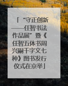 “守正创新——任智书法作品展”暨《任智五体书周兴嗣千字文七种》图书发行仪式在京举