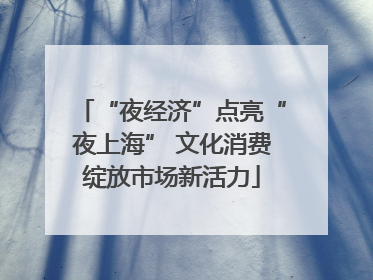 “夜经济”点亮“夜上海” 文化消费绽放市场新活力