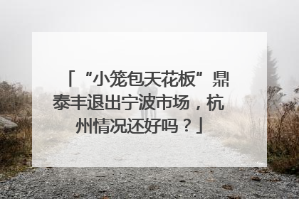“小笼包天花板”鼎泰丰退出宁波市场，杭州情况还好吗？