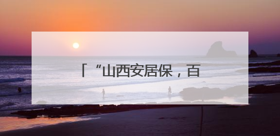 “山西安居保，百元投入，撬动高保额，保家财无忧”