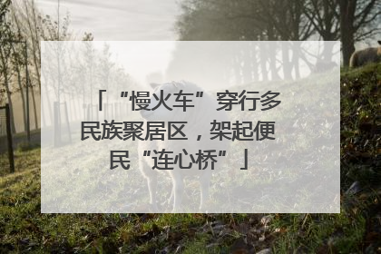 “慢火车”穿行多民族聚居区，架起便民“连心桥”