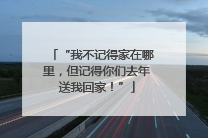 “我不记得家在哪里，但记得你们去年送我回家！”