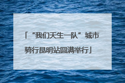 “我们天生一队”城市骑行昆明站圆满举行