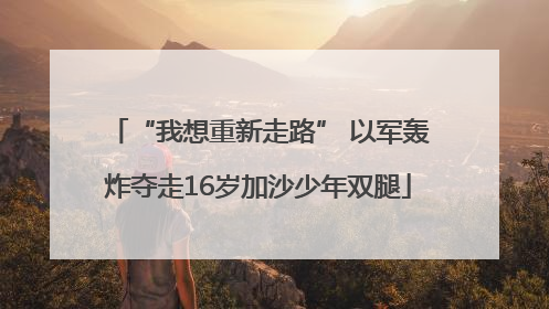 “我想重新走路” 以军轰炸夺走16岁加沙少年双腿