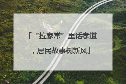 “拉家常”里话孝道，居民故事树新风