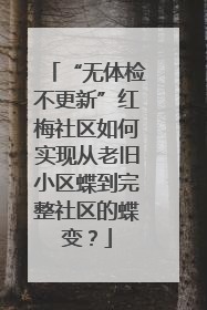 “无体检不更新”红梅社区如何实现从老旧小区蝶到完整社区的蝶变？