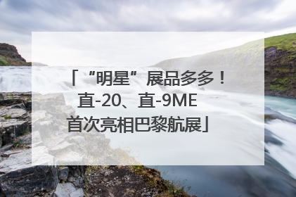 “明星”展品多多！直-20、直-9ME首次亮相巴黎航展