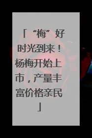 “梅”好时光到来！杨梅开始上市，产量丰富价格亲民