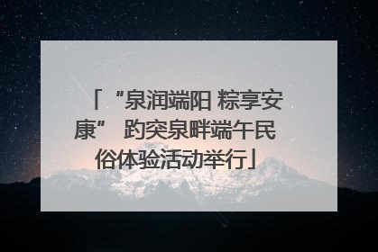 “泉润端阳 粽享安康” 趵突泉畔端午民俗体验活动举行