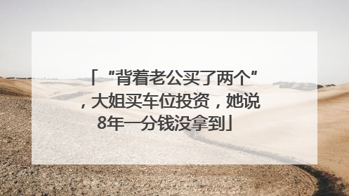 “背着老公买了两个”，大姐买车位投资，她说8年一分钱没拿到
