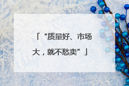 “质量好、市场大，就不愁卖”