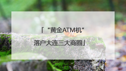 “黄金ATM机”落户大连三大商圈