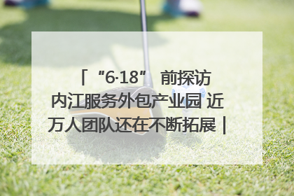“6·18” 前探访内江服务外包产业园 近万人团队还在不断拓展｜内江东兴“红”在哪⑤