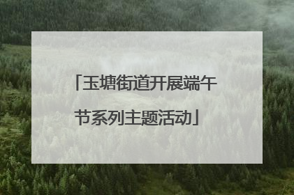 玉塘街道开展端午节系列主题活动
