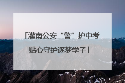 灌南公安“警”护中考 贴心守护逐梦学子