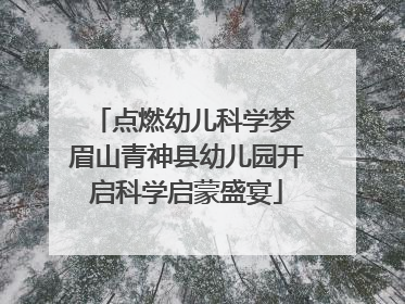 点燃幼儿科学梦 眉山青神县幼儿园开启科学启蒙盛宴