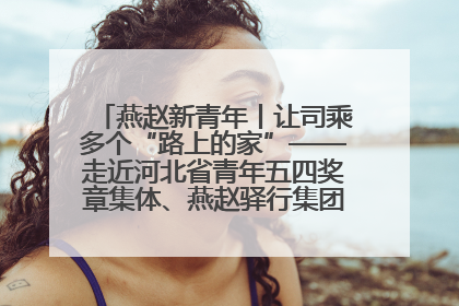 燕赵新青年丨让司乘多个“路上的家”——走近河北省青年五四奖章集体、燕赵驿行集团山海关服务区团队