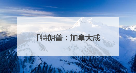特朗普：加拿大成为美国第51州可免费用“金穹”