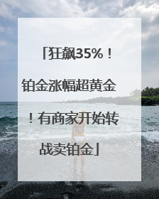 狂飙35%！铂金涨幅超黄金！有商家开始转战卖铂金